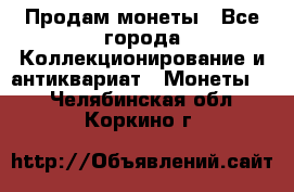 Продам монеты - Все города Коллекционирование и антиквариат » Монеты   . Челябинская обл.,Коркино г.